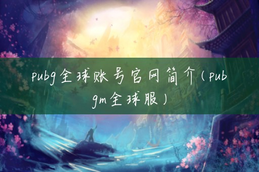 平博 平博PINNACLEpubg全球账号官网简介(pubg